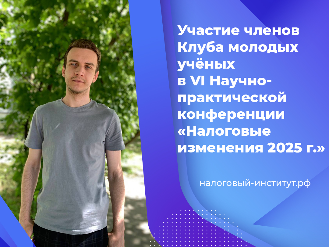 Участие членов Клуба молодых учёных в VI Научно-практической конференции «Налоговые изменения 2025 г.»